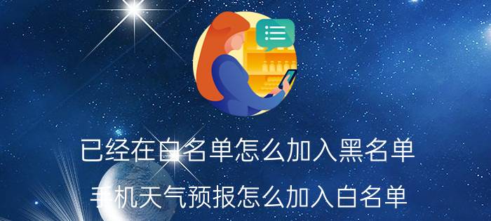 已经在白名单怎么加入黑名单 手机天气预报怎么加入白名单？